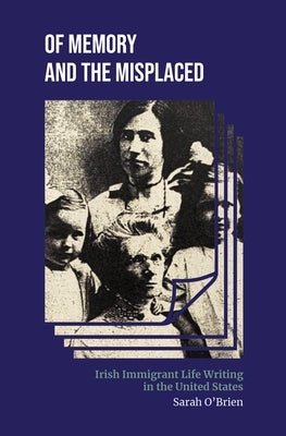 Of Memory and the Misplaced: Irish Immigrant Life Writing in the United States by O'Brien, Sarah