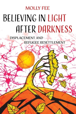 Believing in Light After Darkness: Displacement and Refugee Resettlement by Fee, Molly