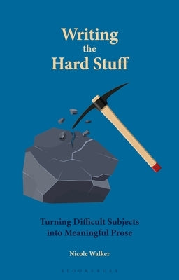 Writing the Hard Stuff: Turning Difficult Subjects Into Meaningful Prose by Walker, Nicole