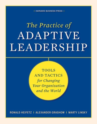 The Practice of Adaptive Leadership: Tools and Tactics for Changing Your Organization and the World by Heifetz, Ronald A.