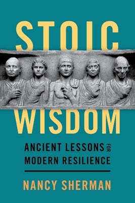 Stoic Wisdom: Ancient Lessons for Modern Resilience by Sherman, Nancy