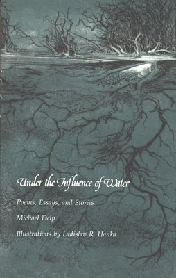 Under the Influence of Water: Poems, Essays, and Stories by Delp, Michael