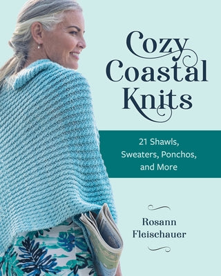 Cozy Coastal Knits: 21 Shawls, Sweaters, Ponchos and More by Fleischauer, Rosann