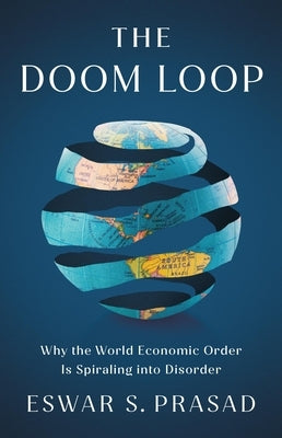 The Doom Loop: Why the World Economic Order Is Spiraling Into Disorder by Prasad, Eswar S.