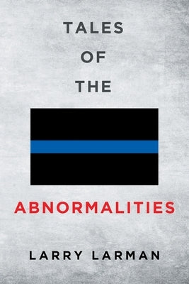 Tales of The Abnormalities: Untold True Stories of Police Agencies with Paranormal Activity and Strange Oddities by Larman, Larry