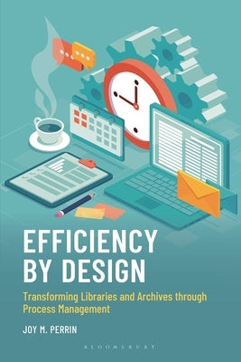 Efficiency by Design: Transforming Libraries and Archives Through Process Management by Perrin, Joy M.