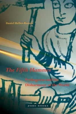 The Fifth Hammer: Pythagoras and the Disharmony of the World by Heller-Roazen, Daniel