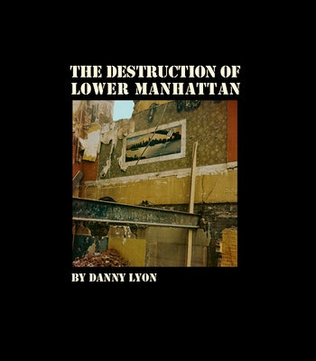 Danny Lyon: The Destruction of Lower Manhattan by Lyon, Danny