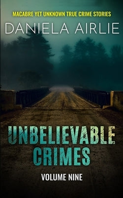 Unbelievable Crimes Volume Nine: Macabre Yet Unknown True Crime Stories by Airlie, Daniela