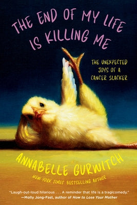 The End of My Life Is Killing Me: The Unexpected Joys of a Cancer Slacker by Gurwitch, Annabelle
