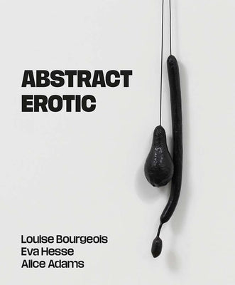 Abstract Erotic: Louise Bourgeois, Eva Hesse and Alice Adams by Applin, Jo
