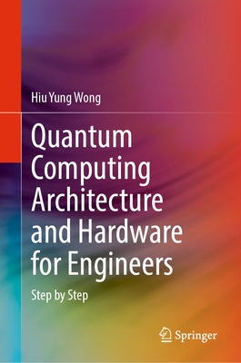 Quantum Computing Architecture and Hardware for Engineers: Step by Step by Wong, Hiu Yung