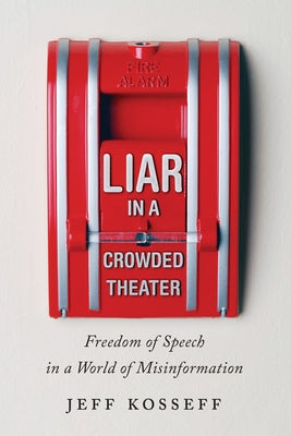 Liar in a Crowded Theater: Freedom of Speech in a World of Misinformation by Kosseff, Jeff