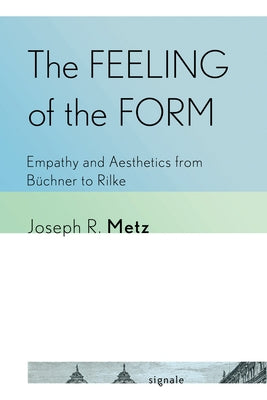 The Feeling of the Form: Empathy and Aesthetics from Büchner to Rilke by Metz, Joseph R.
