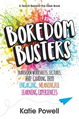Boredom Busters: Transform Worksheets, Lectures, and Grading into Engaging, Meaningful Learning Experiences by Powell, Katie