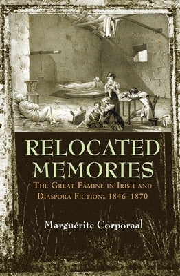 Relocated Memories: The Great Famine in Irish and Diaspora Fiction, 1846-1870 by Corporaal, MarguÃ©rite