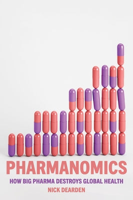 Pharmanomics: How Big Pharma Destroys Global Health by Dearden, Nick