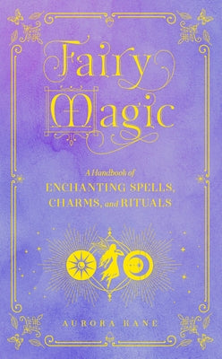 Fairy Magic: A Handbook of Enchanting Spells, Charms, and Rituals by Kane, Aurora