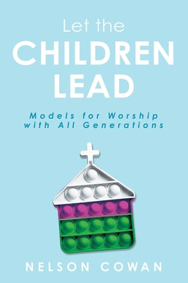 Let the Children Lead: Models for Worship with All Generations by Cowan, Nelson