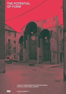 The Potential of Form: How to Transform Existing Buildings in Postfunctional Europe by Guidetti, Elena
