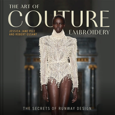 The Art of Couture Embroidery: The Secrets of Runway Design by Pile, Jessica