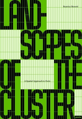 Landscapes of the Cluster: A Spatial Approach to Ports by Moretti, Beatrice