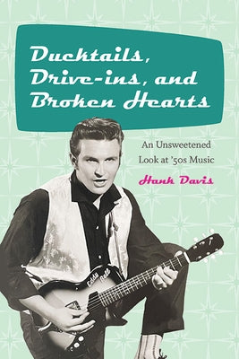 Ducktails, Drive-ins, and Broken Hearts: An Unsweetened Look at '50s Music by Davis, Hank