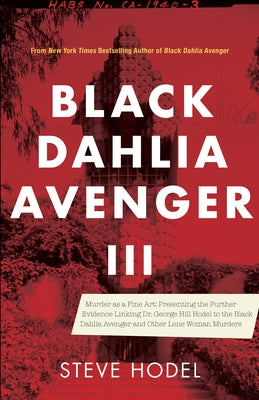 Black Dahlia Avenger III: Murder as a Fine Art: Presenting the Further Evidence Linking Dr. George Hill Hodel to the Black Dahlia and Other Lone Woman by Hodel, Steve