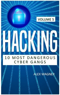 Hacking: 10 Most Dangerous Cyber Gangs by Wagner, Alex