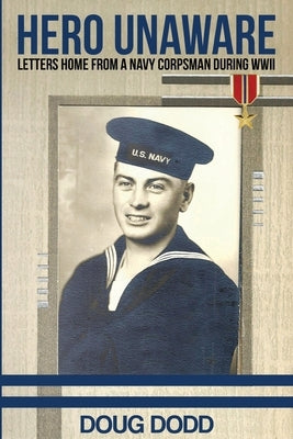 Hero Unaware: Letters Home From a Navy Corpsman During WWII by Dodd, Doug