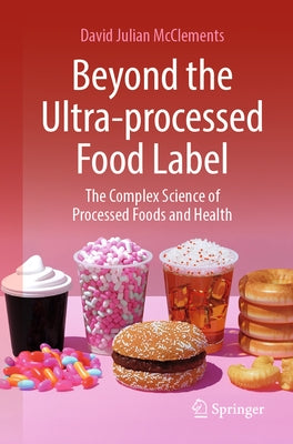 Beyond the Ultra-Processed Food Label: The Complex Science of Processed Foods and Health by McClements, David Julian