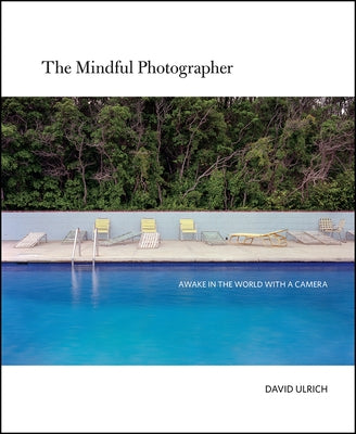 The Mindful Photographer: Awake in the World with a Camera by Ulrich, David