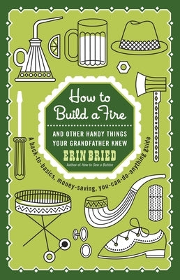 How to Build a Fire: And Other Handy Things Your Grandfather Knew by Bried, Erin