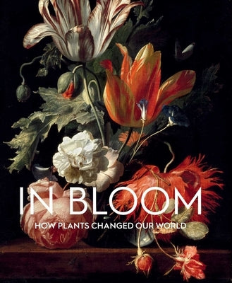 In Bloom: How Plants Changed Our World by Leoni, Francesca
