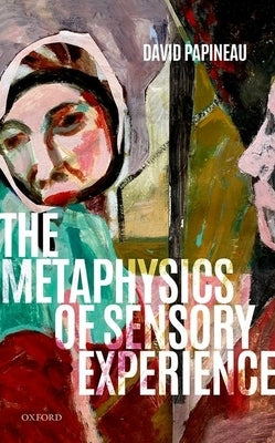 The Metaphysics of Sensory Experience by Papineau, David