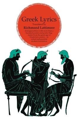 Greek Lyrics, Second Edition: More Than a Hundred Poems and Poetic Fragments from the Great Age of Greek Lyric Poetry by Lattimore, Richmond