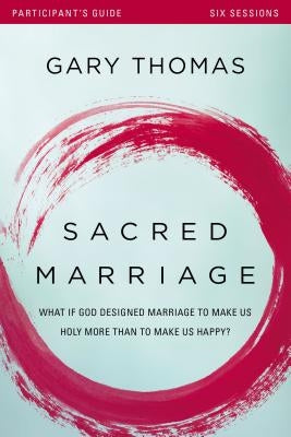 Sacred Marriage Bible Study Participant's Guide: What If God Designed Marriage to Make Us Holy More Than to Make Us Happy? by Thomas, Gary