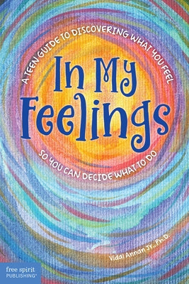 In My Feelings: A Teen Guide to Discovering What You Feel So You Can Decide What to Do by Annan, Vidal