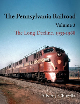 The Pennsylvania Railroad: The Long Decline, 1933-1968 by Churella, Albert J.