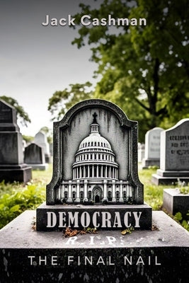 Democracy: The Final Nail by Cashman, Jack