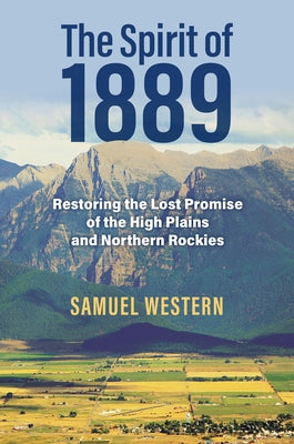 The Spirit of 1889: Restoring the Lost Promise of the High Plains and Northern Rockies by Western, Samuel