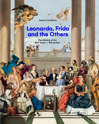 Leonardo, Frida and the Others: The History of Art, 800 Years - 100 Artists by Jouneaux, Camille