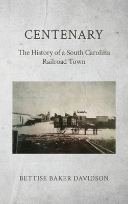 Centenary: The History of a South Carolina Railroad Town by Davidson, Bettise Baker