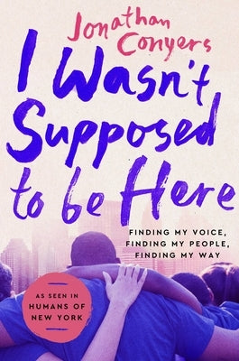 I Wasn't Supposed to Be Here: Finding My Voice, Finding My People, Finding My Way by Conyers, Jonathan