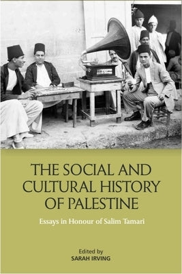 The Social and Cultural History of Palestine: Essays in Honour of Salim Tamari by Irving, Sarah