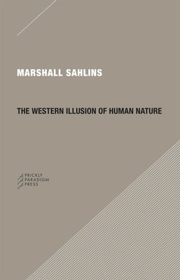 The Western Illusion of Human Nature: With Reflections on the Long History of Hierarchy, Equality and the Sublimation of Anarchy in the West, and Comp by Sahlins, Marshall