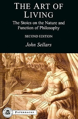 The Art of Living: The Stoics on the Nature and Function of Philosophy by Sellars, John