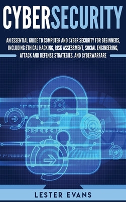 Cybersecurity: An Essential Guide to Computer and Cyber Security for Beginners, Including Ethical Hacking, Risk Assessment, Social Engineering, Attack by Evans, Lester