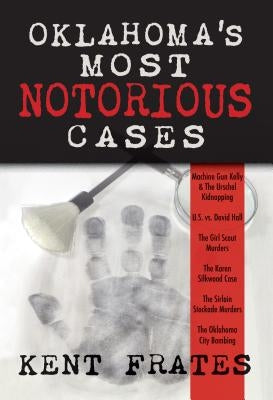 Oklahoma's Most Notorious Cases: Machine Gun Kelly Trial, Us Vs David Hall, Girl Scout Murders, Karen Silkwood, Oklahoma City Bombing by Frates, Kent