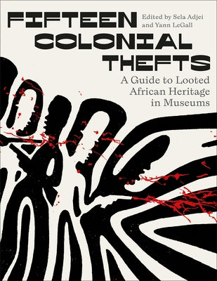 Fifteen Colonial Thefts: A Guide to Looted African Heritage in Museums by Adjei, Sela K.